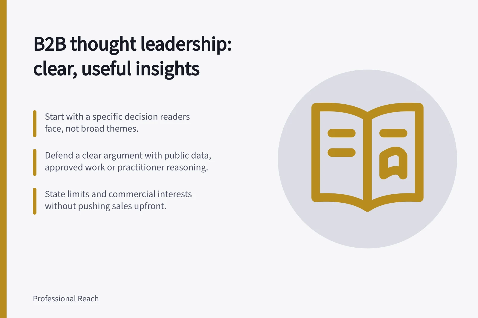 B2B thought leadership: clear, useful insights: Start with a specific decision readers face, not broad themes.; Defend a clear argument with public data, approved work or practitioner reasoning.; State limits and commercial interests without pushing sales upfront.