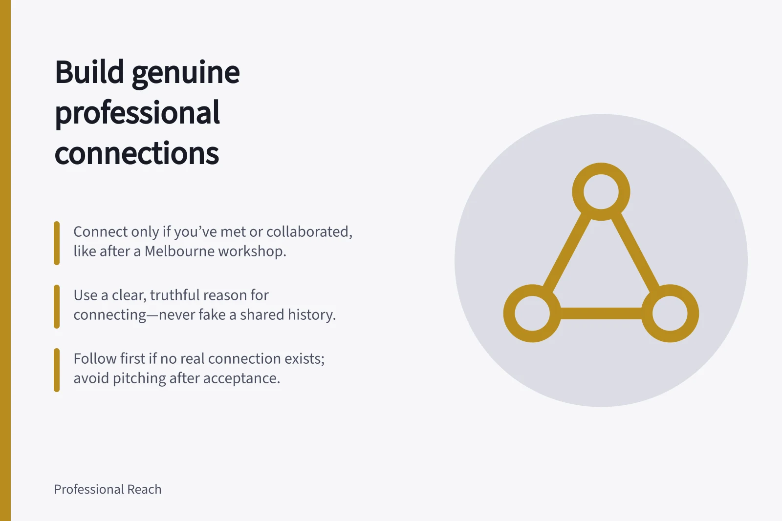 Build genuine professional connections: Connect only if you’ve met or collaborated, like after a Melbourne workshop.; Use a clear, truthful reason for connecting—never fake a shared history.; Follow first if no real connection exists; avoid pitching after acceptance.