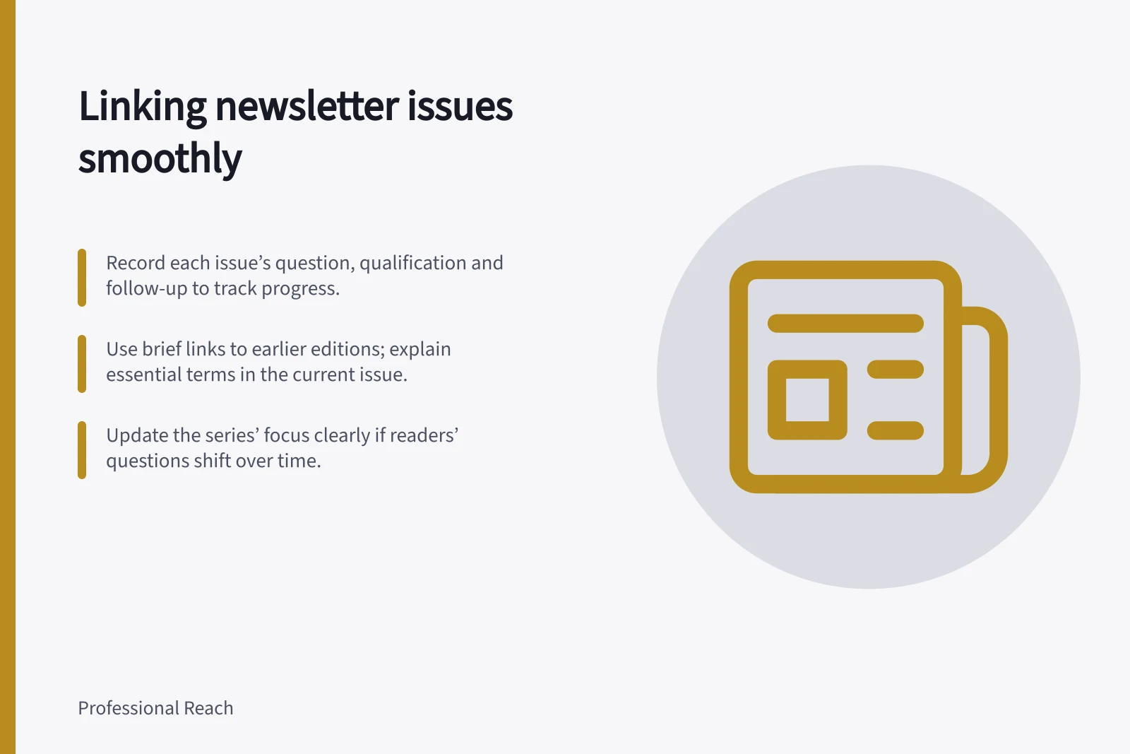 Linking newsletter issues smoothly: Record each issue’s question, qualification and follow-up to track progress.; Use brief links to earlier editions; explain essential terms in the current issue.; Update the series’ focus clearly if readers’ questions shift over time.
