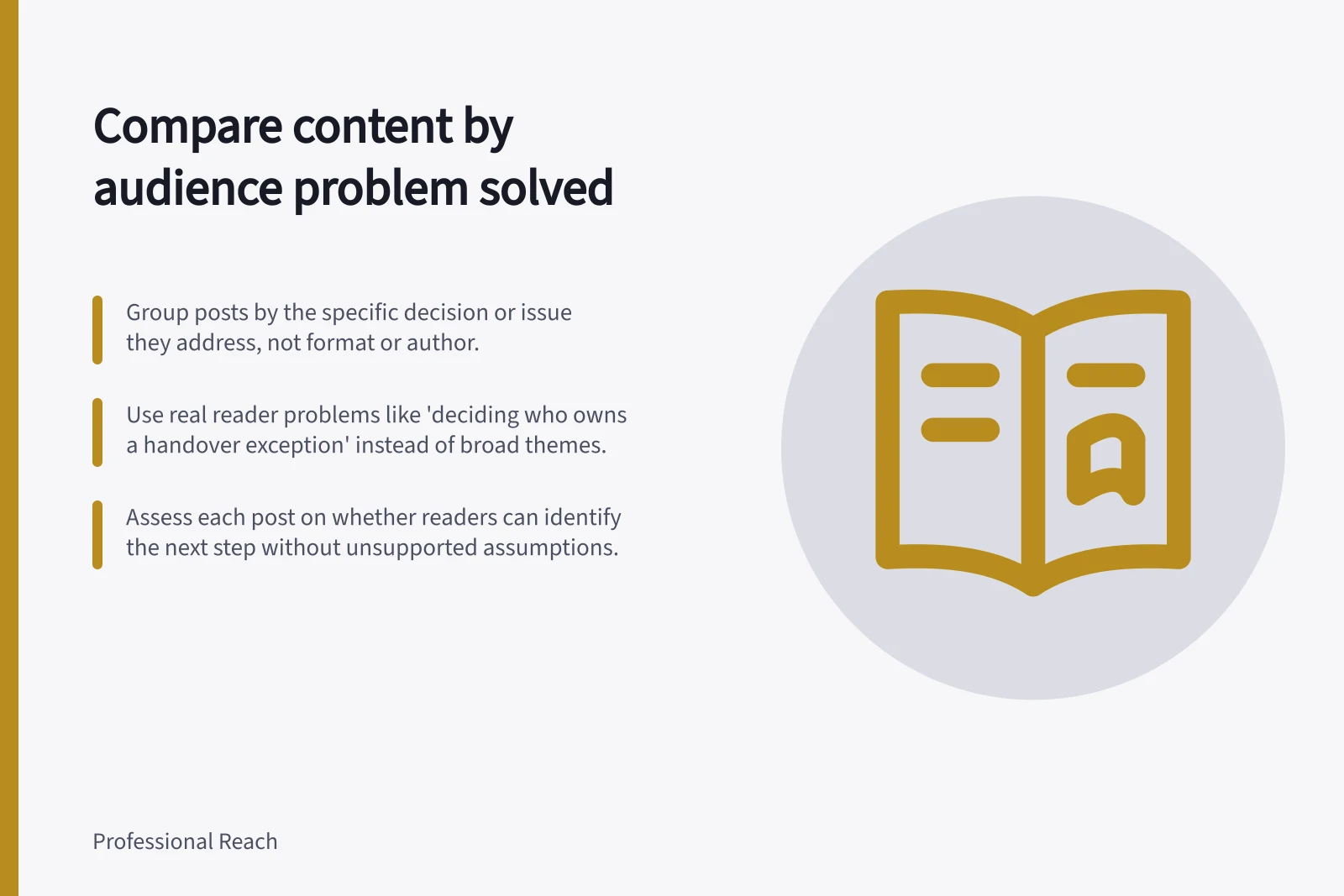 Compare content by audience problem solved: Group posts by the specific decision or issue they address, not format or author.; Use real reader problems like 'deciding who owns a handover exception' instead of broad themes.; Assess each post on whether readers can identify the next step without unsupported assumptions.