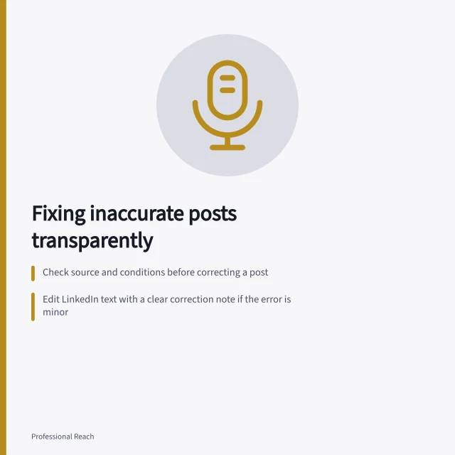 Fixing inaccurate posts transparently: Check source and conditions before correcting a post; Edit LinkedIn text with a clear correction note if the error is minor; Delete and replace post if media contains material errors. Correcting an inaccurate post transparently