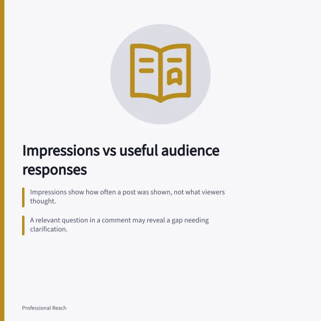 Impressions vs useful audience responses: Impressions show how often a post was shown, not what viewers thought.; A relevant question in a comment may reveal a gap needing clarification.; Visible actions like saves or reactions don’t prove the post was used or understood. Impressions versus useful audience responses
