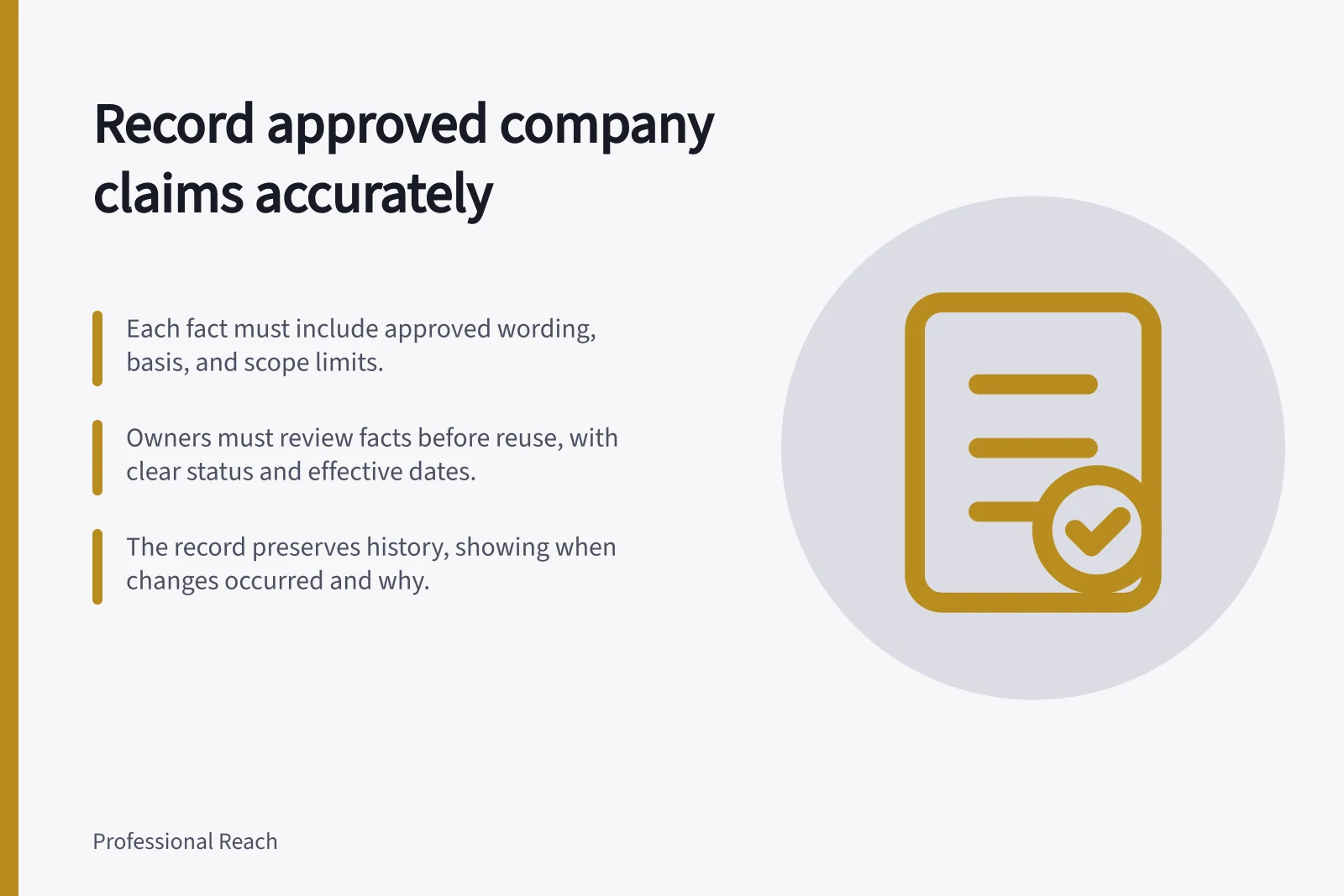 Record approved company claims accurately: Each fact must include approved wording, basis, and scope limits.; Owners must review facts before reuse, with clear status and effective dates.; The record preserves history, showing when changes occurred and why.