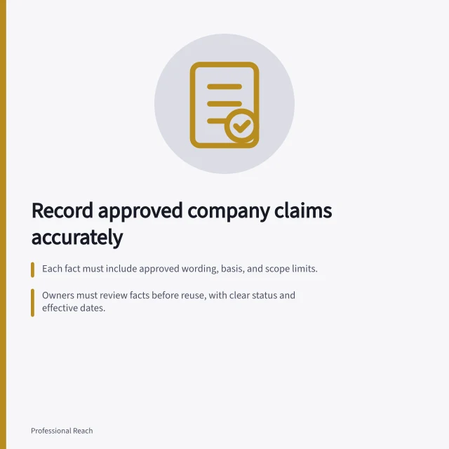 Record approved company claims accurately: Each fact must include approved wording, basis, and scope limits.; Owners must review facts before reuse, with clear status and effective dates.; The record preserves history, showing when changes occurred and why. Keeping a record of approved company facts