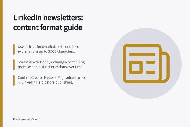 LinkedIn newsletters: content format guide: Use articles for detailed, self-contained explanations up to 3,000 characters.; Start a newsletter by defining a continuing promise and distinct questions over time.; Confirm Creator Mode or Page admin access in LinkedIn Help before publishing. LinkedIn newsletters and long-form content