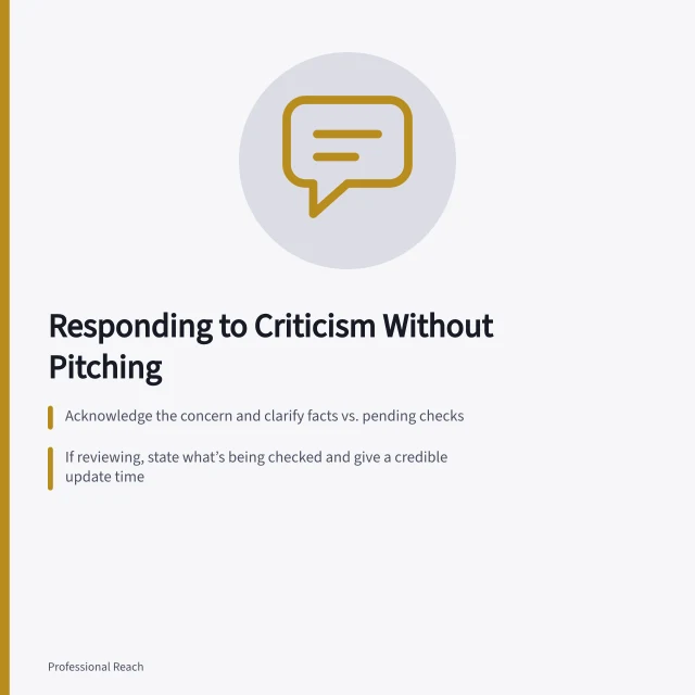 Responding to Criticism Without Pitching: Acknowledge the concern and clarify facts vs. pending checks; If reviewing, state what’s being checked and give a credible update time; Return with outcome: correct post if wrong, keep reply focused on the issue. Responding to criticism without turning a discussion into a pitch